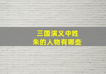 三国演义中姓朱的人物有哪些