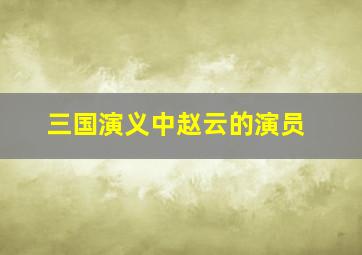 三国演义中赵云的演员