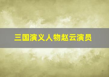 三国演义人物赵云演员