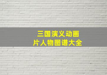 三国演义动画片人物图谱大全