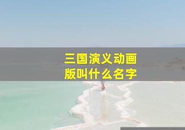 三国演义动画版叫什么名字