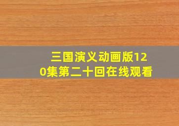 三国演义动画版120集第二十回在线观看