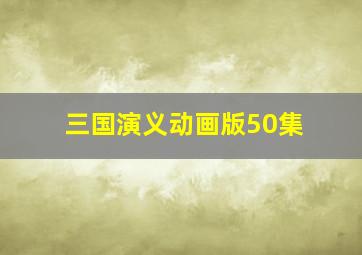 三国演义动画版50集