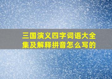 三国演义四字词语大全集及解释拼音怎么写的