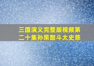 三国演义完整版视频第二十集孙策酣斗太史慈