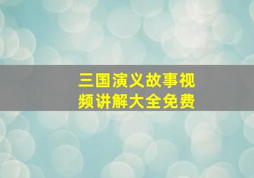 三国演义故事视频讲解大全免费