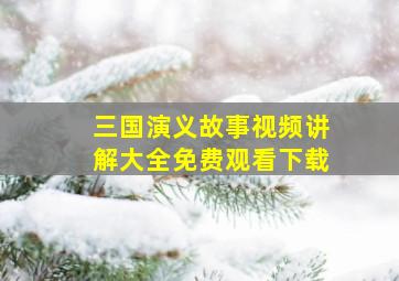 三国演义故事视频讲解大全免费观看下载