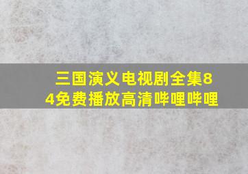 三国演义电视剧全集84免费播放高清哔哩哔哩