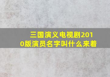 三国演义电视剧2010版演员名字叫什么来着