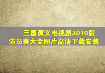 三国演义电视剧2010版演员表大全图片高清下载安装