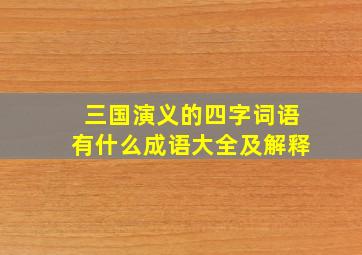 三国演义的四字词语有什么成语大全及解释