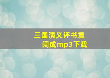 三国演义评书袁阔成mp3下载