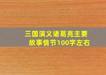 三国演义诸葛亮主要故事情节100字左右