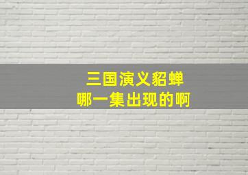 三国演义貂蝉哪一集出现的啊