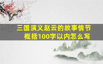 三国演义赵云的故事情节概括100字以内怎么写