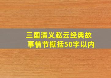 三国演义赵云经典故事情节概括50字以内