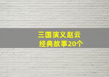 三国演义赵云经典故事20个