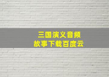 三国演义音频故事下载百度云