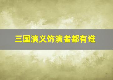 三国演义饰演者都有谁