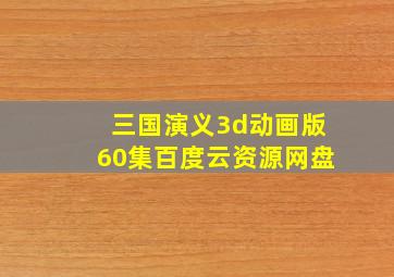 三国演义3d动画版60集百度云资源网盘