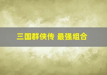 三国群侠传 最强组合