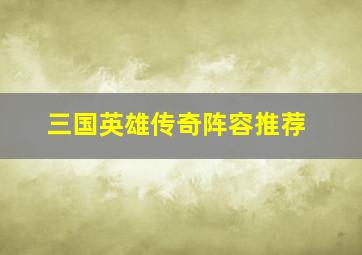 三国英雄传奇阵容推荐