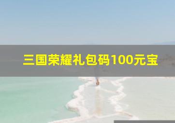 三国荣耀礼包码100元宝