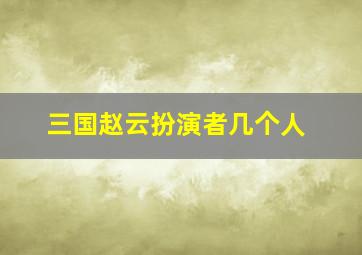 三国赵云扮演者几个人