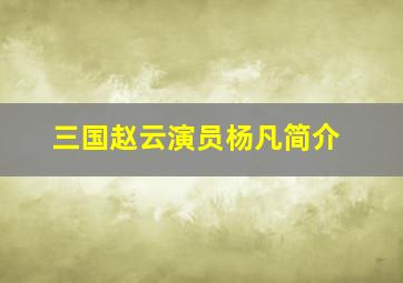 三国赵云演员杨凡简介