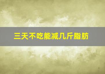 三天不吃能减几斤脂肪