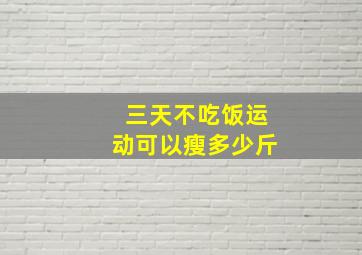 三天不吃饭运动可以瘦多少斤