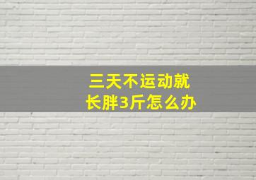 三天不运动就长胖3斤怎么办