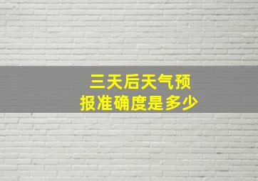 三天后天气预报准确度是多少