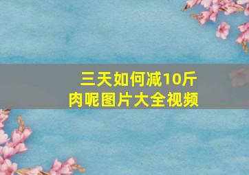 三天如何减10斤肉呢图片大全视频