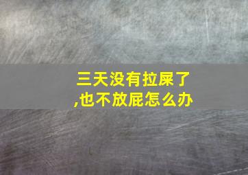 三天没有拉屎了,也不放屁怎么办