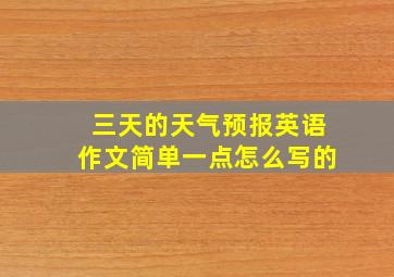 三天的天气预报英语作文简单一点怎么写的