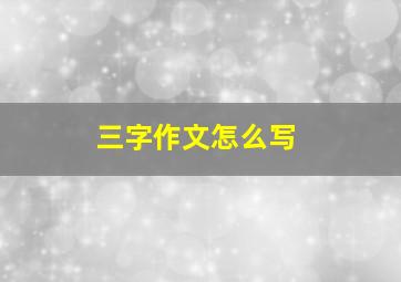 三字作文怎么写