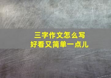 三字作文怎么写好看又简单一点儿