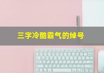 三字冷酷霸气的绰号