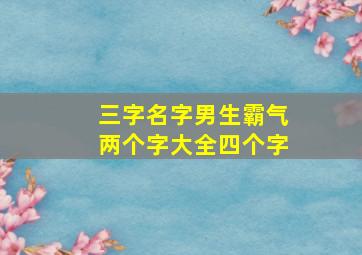 三字名字男生霸气两个字大全四个字