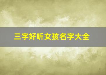 三字好听女孩名字大全