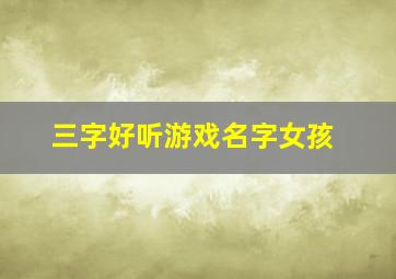 三字好听游戏名字女孩