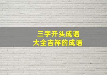 三字开头成语大全吉祥的成语