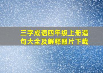 三字成语四年级上册造句大全及解释图片下载