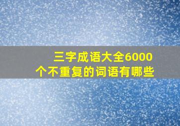 三字成语大全6000个不重复的词语有哪些