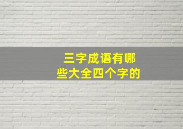 三字成语有哪些大全四个字的