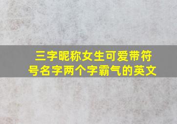 三字昵称女生可爱带符号名字两个字霸气的英文