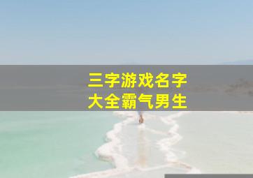 三字游戏名字大全霸气男生