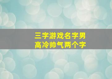 三字游戏名字男高冷帅气两个字