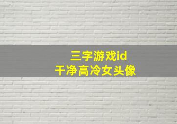 三字游戏id干净高冷女头像